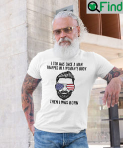 I Too Was Once A Man Trapped In A Womans Body Then I Was Born T Shirt