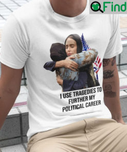 I Use Tragedies To Further My Political Career Shirt