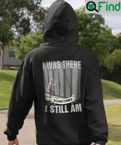 I Was There Sometimes I Still Am Veteran Hoodie