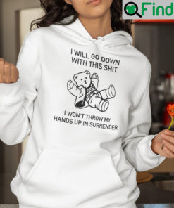 I Will Go Down With This Shit I Wont Throw My Hands Up In My Surrender Hoodie