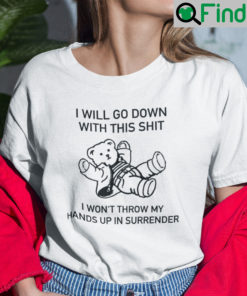 I Will Go Down With This Shit I Wont Throw My Hands Up In My Surrender Shirt