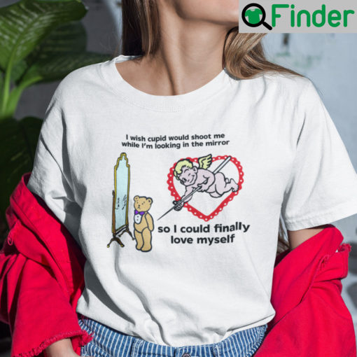 I Wish Cupid Would Shoot Me While Im Looking In The Mirror Shirt