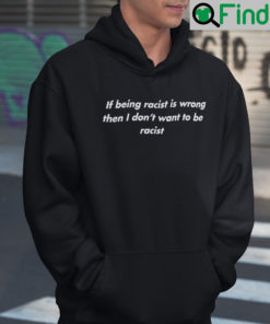 If Being Racist Is Wrong Then I Dont Want To Be Racist Hoodie