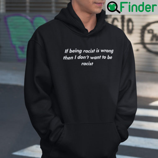 If Being Racist Is Wrong Then I Dont Want To Be Racist Hoodie