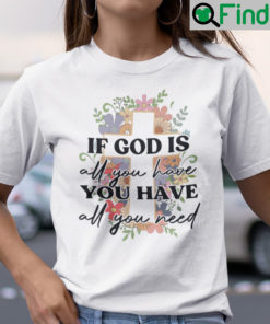 If God Is All You Have You Have All You Need Shirt