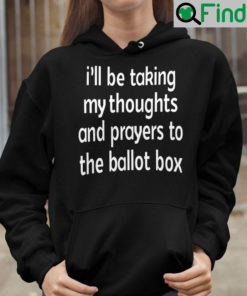 Ill Be Taking My Thoughts And Prayers To The Ballot Box Sweatshirt