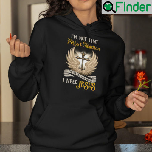 Im Not That Perfect Christian Im The One Who Knows I Need Jesus Hoodie