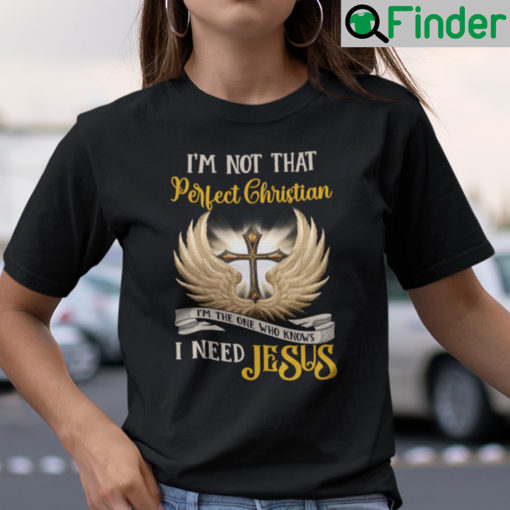 Im Not That Perfect Christian Im The One Who Knows I Need Jesus Shirt