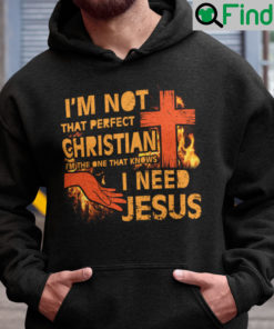 Im Not That Perfect Christian Im The Ones Who Know I Need Jesus Hoodie