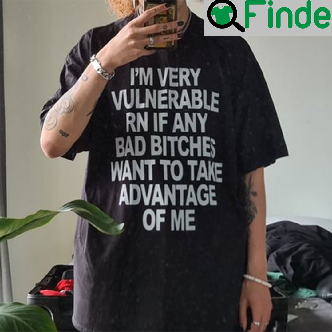 Im Very Vulnerable Rn If Any Bad Witches Want To Take Advantage Of Me Shirt 1 Im Very Vulnerable Rn If Any Bad Witches Want To Take Advantage Of Me Shirt 1