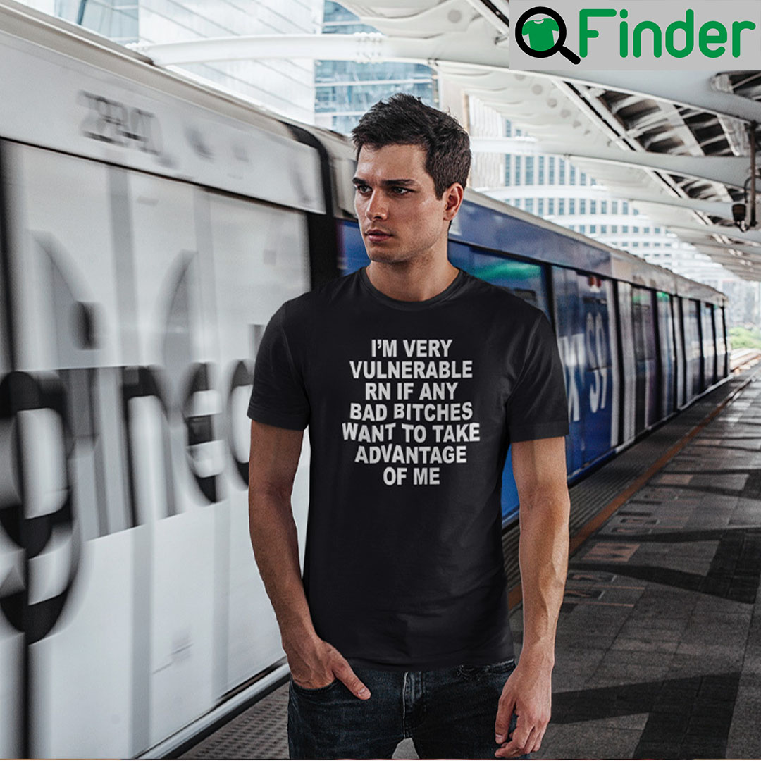 Im Very Vulnerable Rn If Any Bad Witches Want To Take Advantage Of Me T Shirt 1 Im Very Vulnerable Rn If Any Bad Witches Want To Take Advantage Of Me T Shirt 1