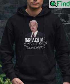 Impeach Me I Wont Even Remember Joe Biden Hoodie