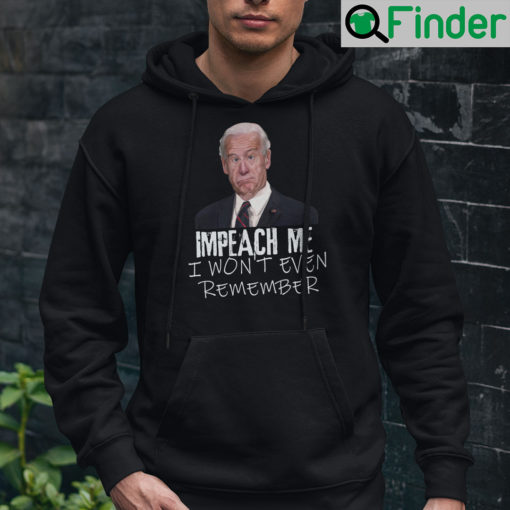 Impeach Me I Wont Even Remember Joe Biden Hoodie