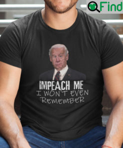 Impeach Me I Wont Even Remember Joe Biden Shirt