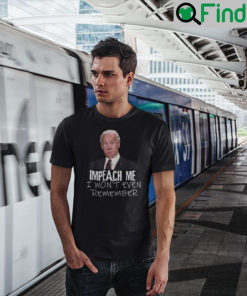 Impeach Me I Wont Even Remember Joe Biden T Shirt