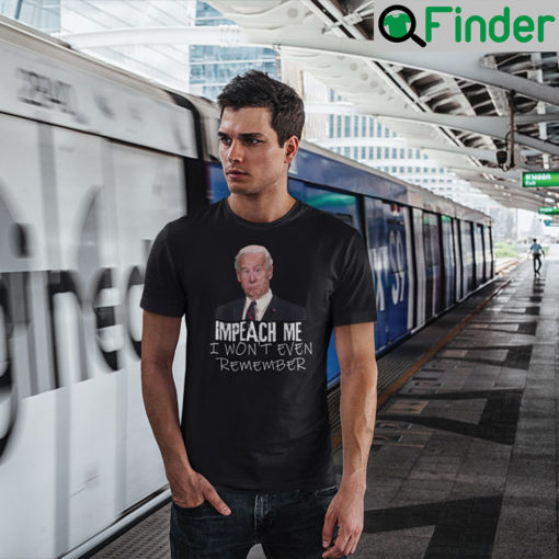 Impeach Me I Wont Even Remember Joe Biden T Shirt