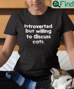 Introverted But Willing To Discuss Cats Shirt Cat Meme