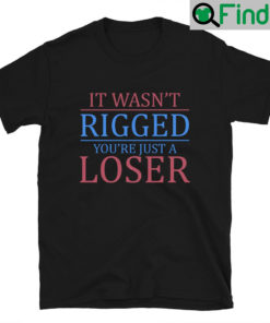 It Wasnt Rigged You Are Just A Loser Unisex Shirt