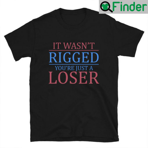 It Wasnt Rigged You Are Just A Loser Unisex Shirt