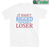 It Wasnt Rigged You Are Just A Loser Unisex Shirts