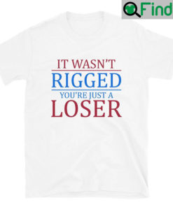 It Wasnt Rigged You Are Just A Loser Unisex Shirts