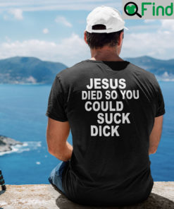 Jesus Die So You Could Suck Dick T Shirt