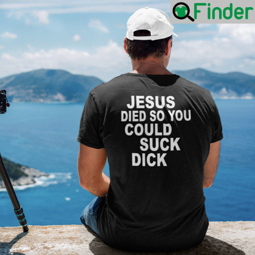 Jesus Die So You Could Suck Dick T Shirt