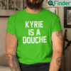 Kyrie Is A Douche Shirt