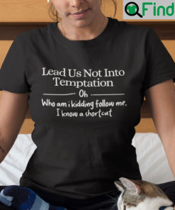 Lead Us Not Into Temptation Oh Who Am I Kidding Follow Me Shirt