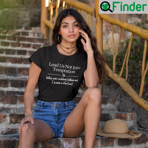 Lead Us Not Into Temptation Oh Who Am I Kidding Follow Me T Shirt