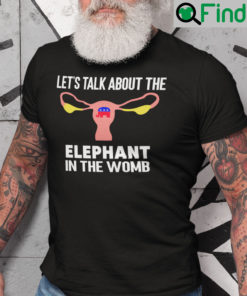 Lets Talk About The Elephant In The Womb Pro Choice Shirt