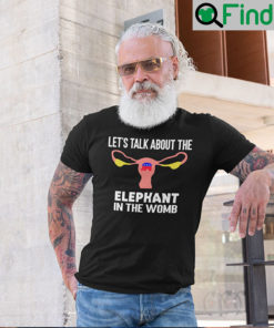 Lets Talk About The Elephant In The Womb Pro Choice T Shirt