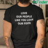 Love Our People Like You Love Our Food Shirt