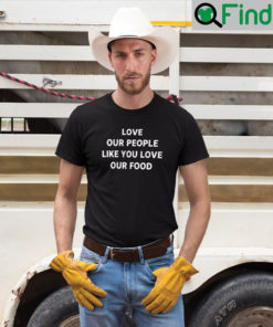 Love Our People Like You Love Our Food T Shirt