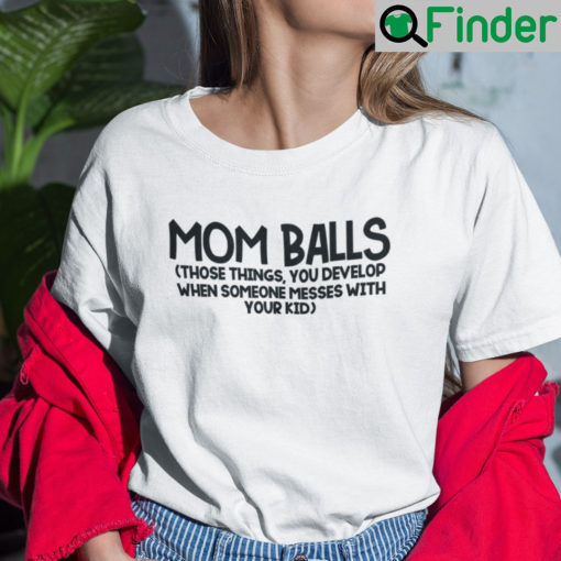Mom Balls Those Things You Develop When Someone Messed With Your Kids Shirt