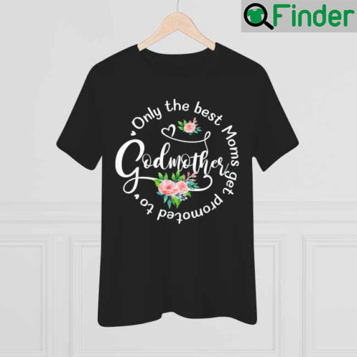 Only The Best Moms Get Promoted To Godmother Mom T Shirt