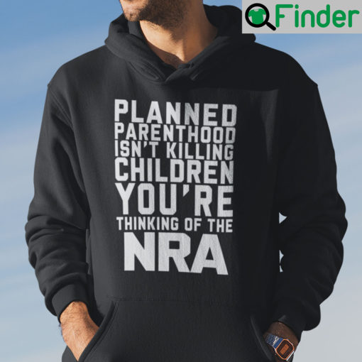 Planned Parenthood Isnt Killing Children Youre Thinking Of NRA Hoodie