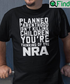 Planned Parenthood Isnt Killing Children Youre Thinking Of NRA Shirt