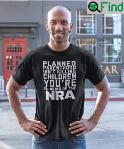 Planned Parenthood Isnt Killing Children Youre Thinking Of NRA T Shirt