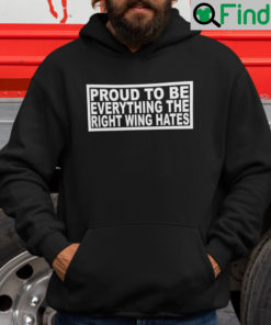 Proud To Be Everything The Right Wing Hates Hoodie