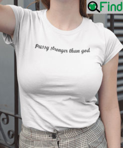 Pussy Stronger Than God Shirt