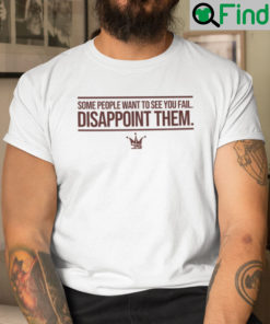 Some People Want To See You Fail Disappoint Them Shirt