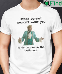 Stede Bonnet Wouldnt Want You To Do Cocaine In The Bathroom Shirt