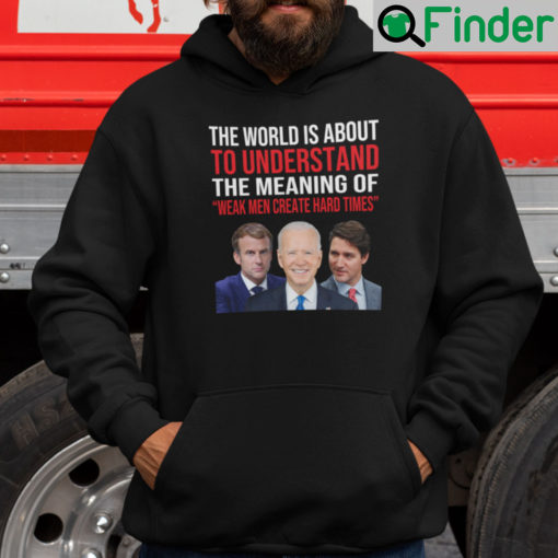 The World Is About To Understand The Meaning Of Weak Men Create Hard Times Hoodie