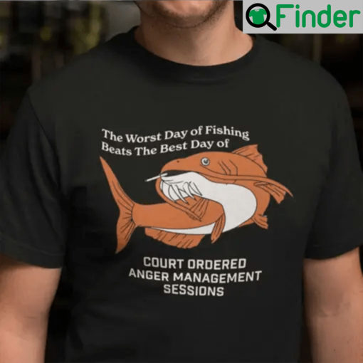 The Worst Day Of Fishing Beats The Best Days Of Anger Management Session Shirt