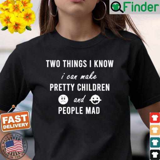 Two Things I Know I Can Make Pretty Children And People Mad Tee Shirt