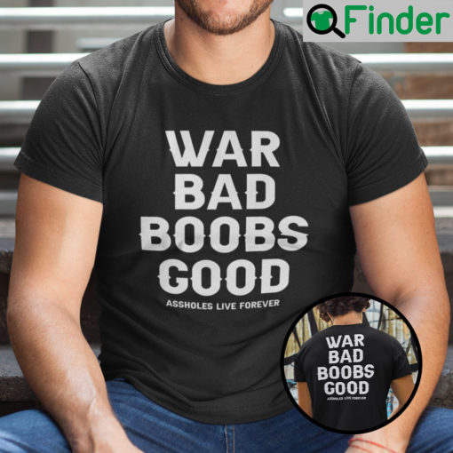 War Bad Boobs Good Assholes Live Forever Shirt