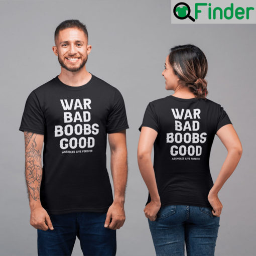 War Bad Boobs Good Assholes Live Forever T Shirt