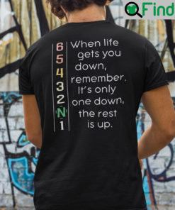 When Life Gets You Down Remember Its Only One Down Shirt