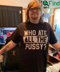 Who Ate All The Pussy T Shirt